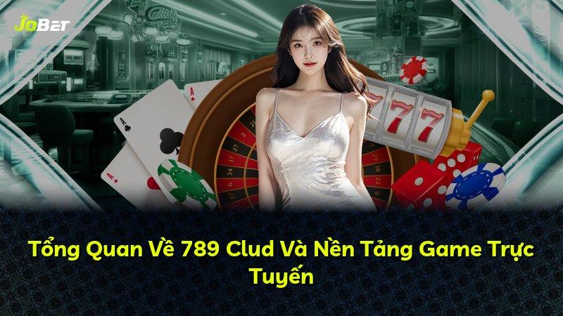 Tổng Quan Về 789 Clud Và Nền Tảng Game Trực Tuyến