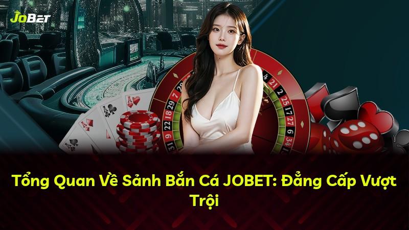 Tổng Quan Về Sảnh Bắn Cá JOBET: Đẳng Cấp Vượt Trội