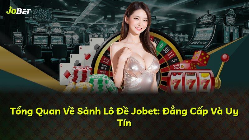 Tổng Quan Về Sảnh Lô Đề Jobet: Đẳng Cấp Và Uy Tín