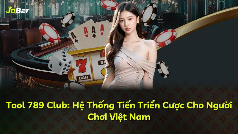 Tool 789 Club: Hệ Thống Tiến Triển Cược Cho Người Chơi Việt Nam