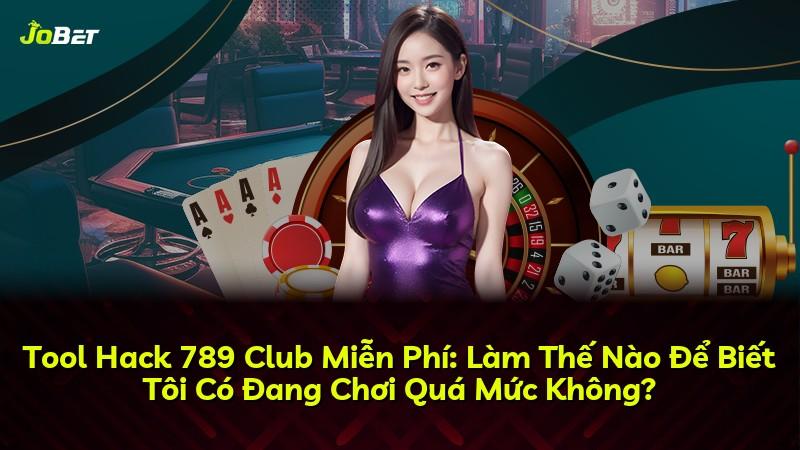 Tool Hack 789 Club Miễn Phí: Làm Thế Nào Để Biết Tôi Có Đang Chơi Quá Mức Không?