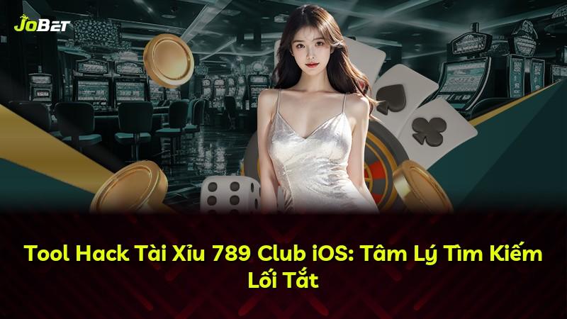 Tool Hack Tài Xỉu 789 Club iOS: Tâm Lý Tìm Kiếm Lối Tắt