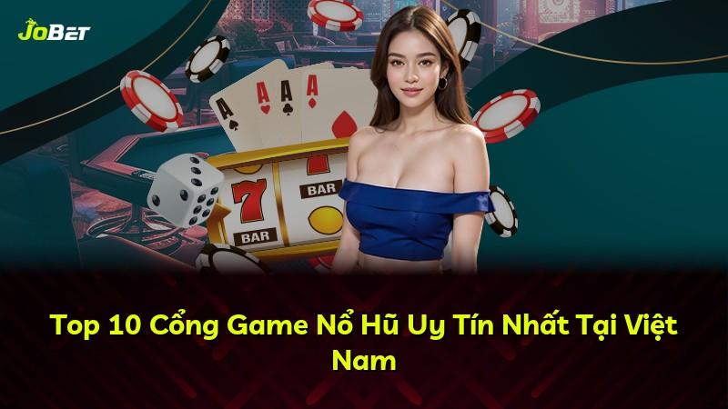 Top 10 Cổng Game Nổ Hũ Uy Tín Nhất Tại Việt Nam