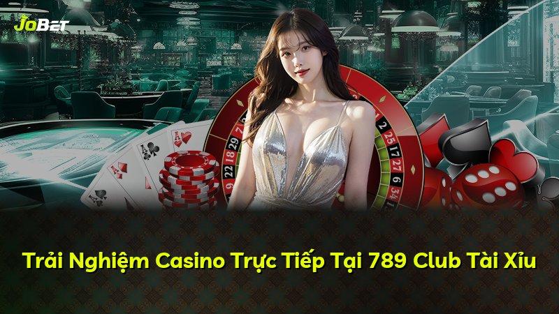 Trải Nghiệm Casino Trực Tiếp Tại 789 Club Tài Xỉu