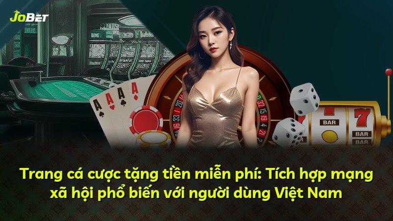 Trang cá cược tặng tiền miễn phí: Tích hợp mạng xã hội phổ biến với người dùng Việt Nam