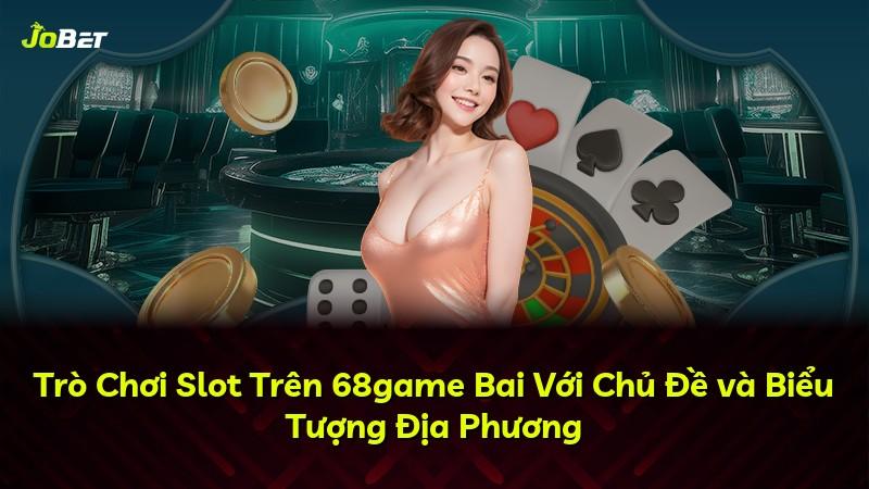 Trò Chơi Slot Trên 68game Bai Với Chủ Đề và Biểu Tượng Địa Phương