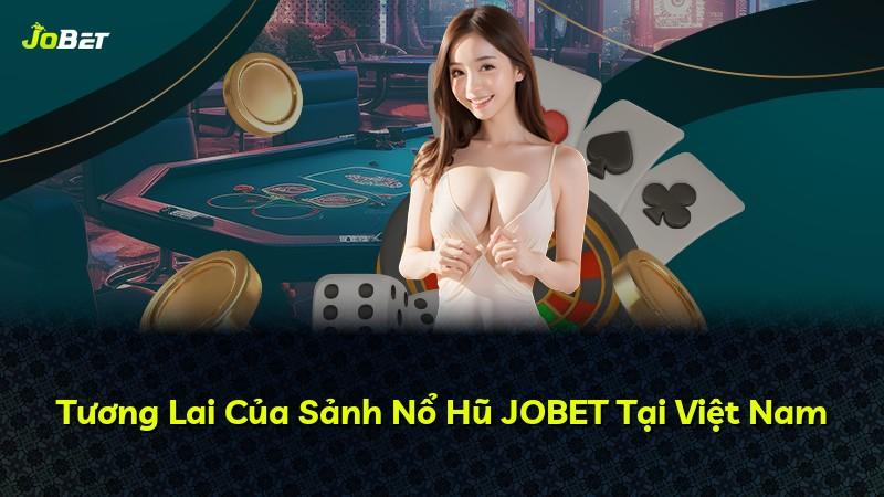 Tương Lai Của Sảnh Nổ Hũ JOBET Tại Việt Nam