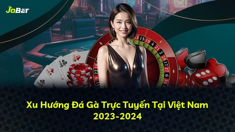 Xu Hướng Đá Gà Trực Tuyến Tại Việt Nam 2023-2024