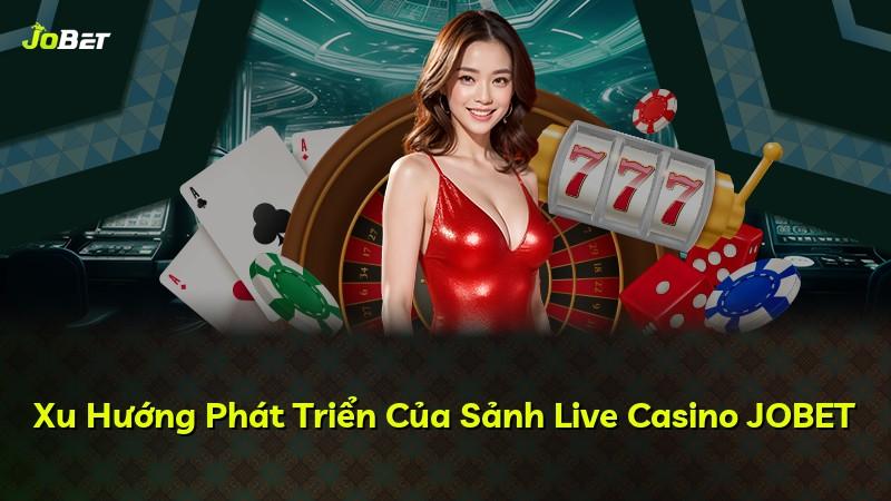 Xu Hướng Phát Triển Của Sảnh Live Casino JOBET