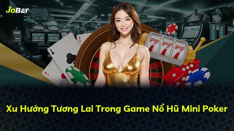 Xu Hướng Tương Lai Trong Game Nổ Hũ Mini Poker